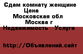 Сдам комнату женщине › Цена ­ 8 000 - Московская обл., Москва г. Недвижимость » Услуги   